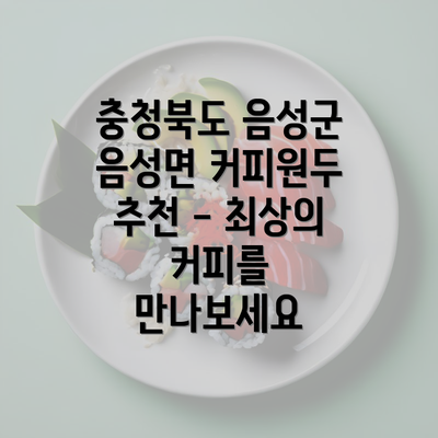 충청북도 음성군 음성면 커피원두 추천 - 최상의 커피를 만나보세요