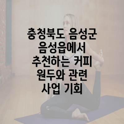 충청북도 음성군 음성읍에서 추천하는 커피 원두와 관련 사업 기회