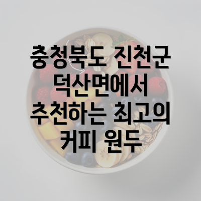 충청북도 진천군 덕산면에서 추천하는 최고의 커피 원두