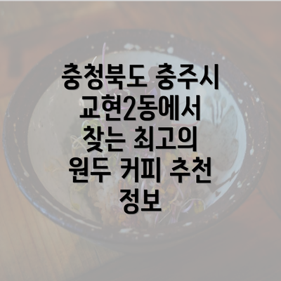 충청북도 충주시 교현2동에서 찾는 최고의 원두 커피 추천 정보