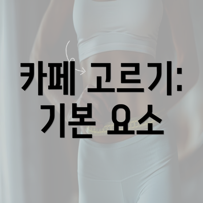 카페 고르기: 기본 요소