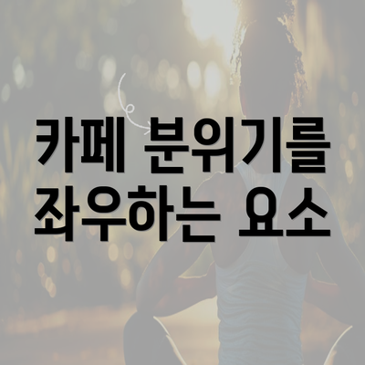 카페 분위기를 좌우하는 요소