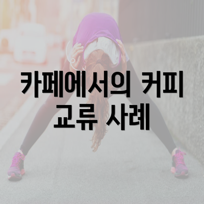 카페에서의 커피 교류 사례