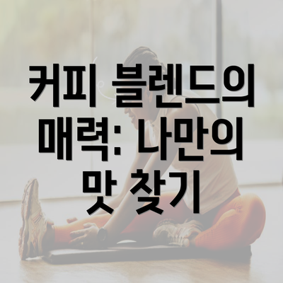 커피 블렌드의 매력: 나만의 맛 찾기