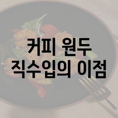 커피 원두 직수입의 이점