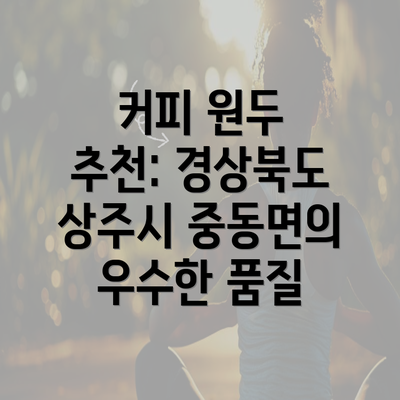 커피 원두 추천: 경상북도 상주시 중동면의 우수한 품질