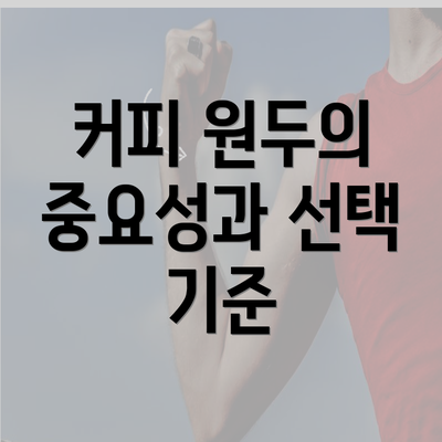 커피 원두의 중요성과 선택 기준