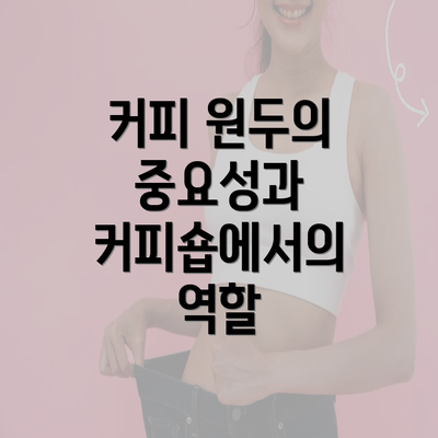 커피 원두의 중요성과 커피숍에서의 역할