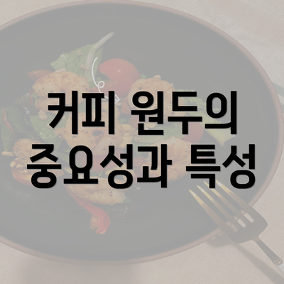 커피 원두의 중요성과 특성