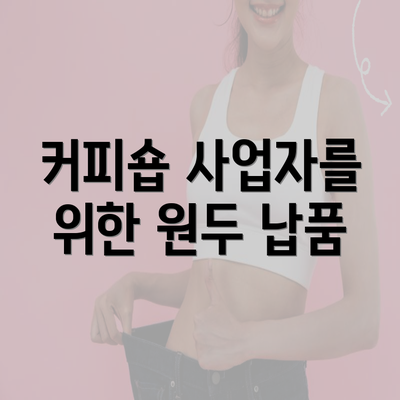 커피숍 사업자를 위한 원두 납품