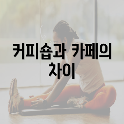 커피숍과 카페의 차이