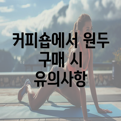 커피숍에서 원두 구매 시 유의사항