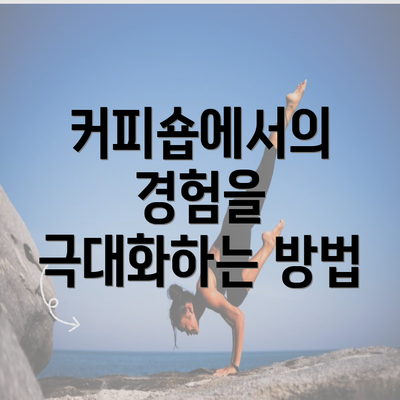 커피숍에서의 경험을 극대화하는 방법