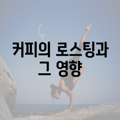 커피의 로스팅과 그 영향