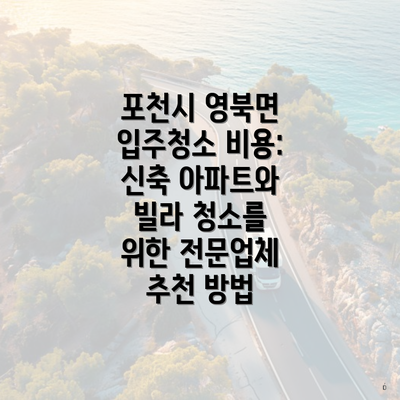 포천시 영북면 입주청소 비용: 신축 아파트와 빌라 청소를 위한 전문업체 추천 방법