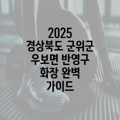 2025 경상북도 군위군 우보면 반영구 화장 완벽 가이드