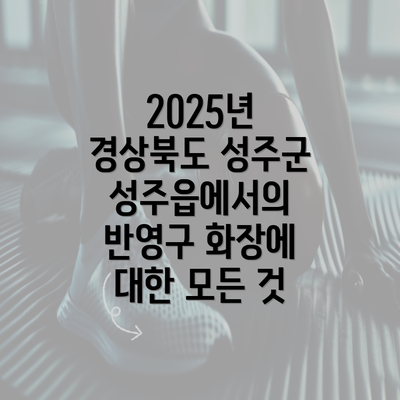 2025년 경상북도 성주군 성주읍에서의 반영구 화장에 대한 모든 것