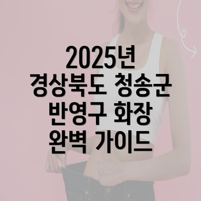 2025년 경상북도 청송군 반영구 화장 완벽 가이드