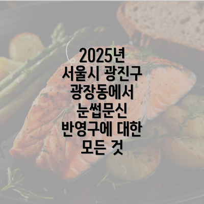 2025년 서울시 광진구 광장동에서 눈썹문신 반영구에 대한 모든 것