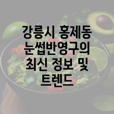 강릉시 홍제동 눈썹반영구의 최신 정보 및 트렌드