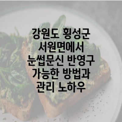 강원도 횡성군 서원면에서 눈썹문신 반영구 가능한 방법과 관리 노하우