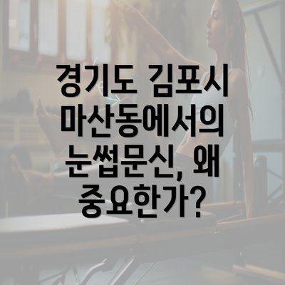 경기도 김포시 마산동에서의 눈썹문신, 왜 중요한가?