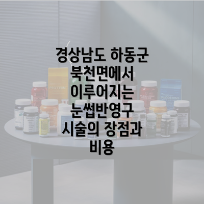 경상남도 하동군 북천면에서 이루어지는 눈썹반영구 시술의 장점과 비용