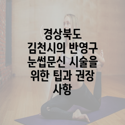 경상북도 김천시의 반영구 눈썹문신 시술을 위한 팁과 권장 사항