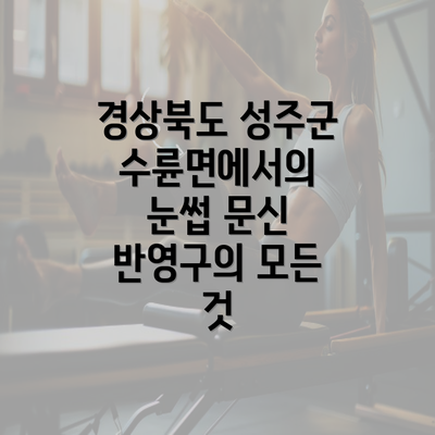 경상북도 성주군 수륜면에서의 눈썹 문신 반영구의 모든 것