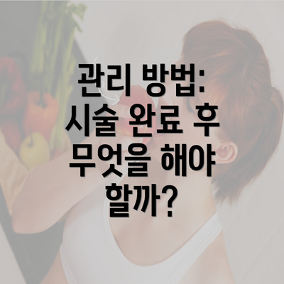 관리 방법: 시술 완료 후 무엇을 해야 할까?