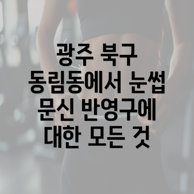 광주 북구 동림동에서 눈썹 문신 반영구에 대한 모든 것