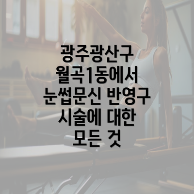 광주광산구 월곡1동에서 눈썹문신 반영구 시술에 대한 모든 것