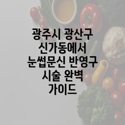 광주시 광산구 신가동에서 눈썹문신 반영구 시술 완벽 가이드