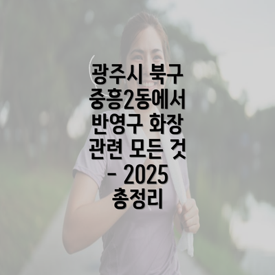 광주시 북구 중흥2동에서 반영구 화장 관련 모든 것 - 2025 총정리