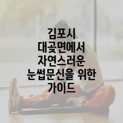 김포시 대곶면에서 자연스러운 눈썹문신을 위한 가이드