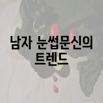 남자 눈썹문신의 트렌드