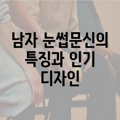 남자 눈썹문신의 특징과 인기 디자인