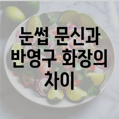 눈썹 문신과 반영구 화장의 차이