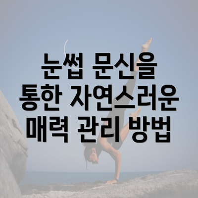 눈썹 문신을 통한 자연스러운 매력 관리 방법