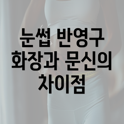 눈썹 반영구 화장과 문신의 차이점