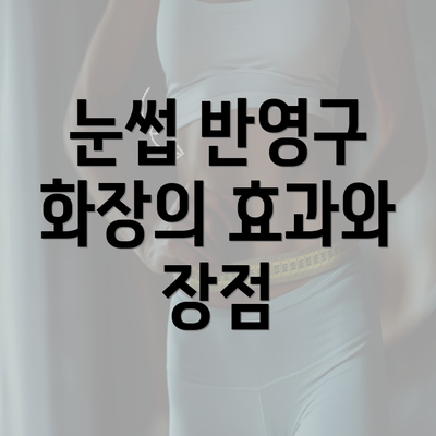 눈썹 반영구 화장의 효과와 장점