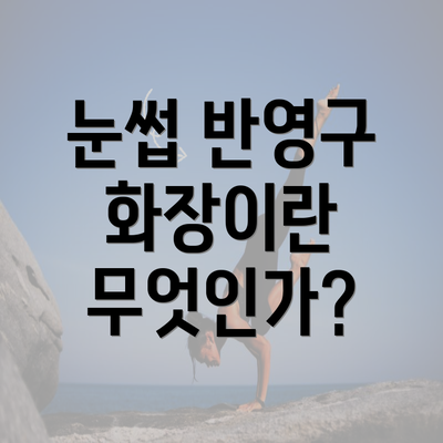 눈썹 반영구 화장이란 무엇인가?