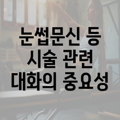 눈썹문신 등 시술 관련 대화의 중요성