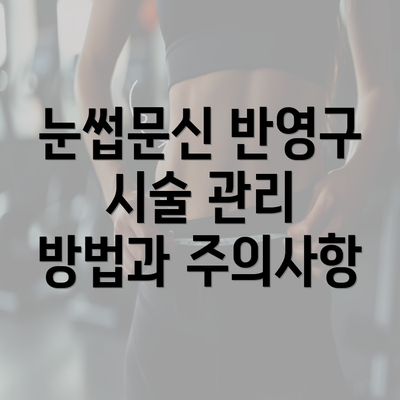 눈썹문신 반영구 시술 관리 방법과 주의사항