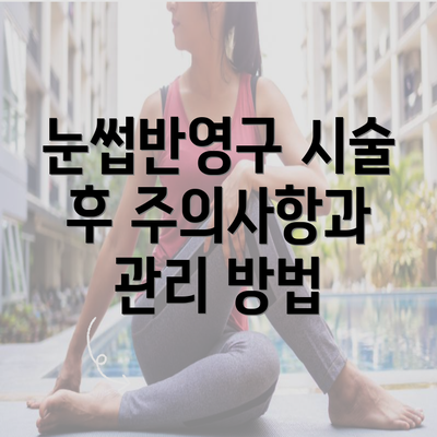 눈썹반영구 시술 후 주의사항과 관리 방법