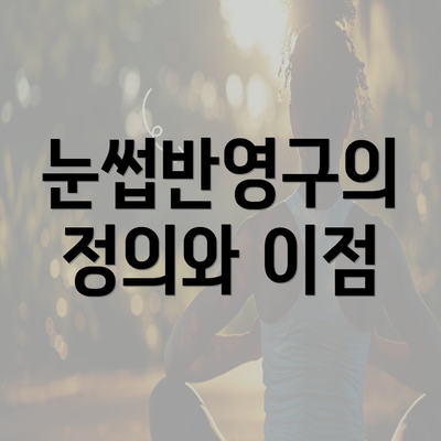 눈썹반영구의 정의와 이점