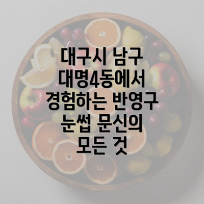 대구시 남구 대명4동에서 경험하는 반영구 눈썹 문신의 모든 것