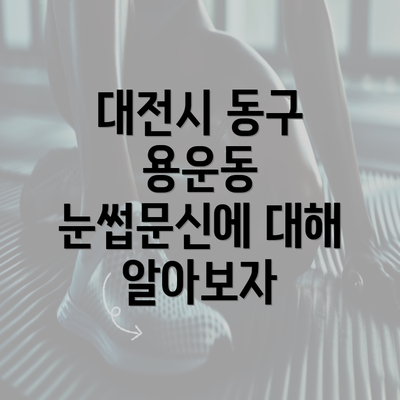 대전시 동구 용운동 눈썹문신에 대해 알아보자