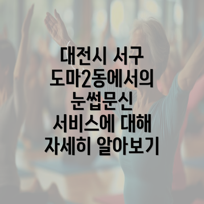 대전시 서구 도마2동에서의 눈썹문신 서비스에 대해 자세히 알아보기