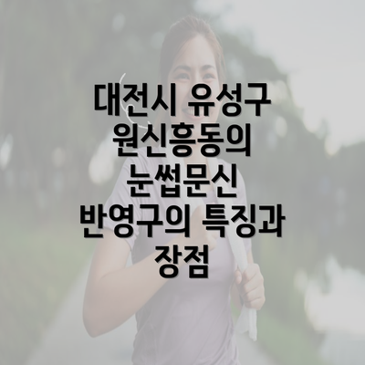 대전시 유성구 원신흥동의 눈썹문신 반영구의 특징과 장점